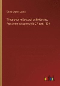 bokomslag Thèse pour le Doctorat en Médecine, Présentée et soutenue le 27 août 1839