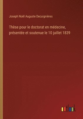 Joseph Noël Auguste Decuignières - Thèse pour le doctorat en médecine, présentée et soutenue le 10 juillet 1839, Häftad