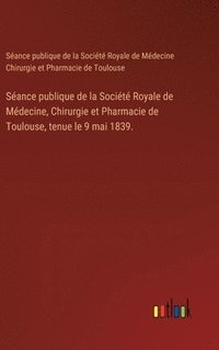 bokomslag Sance publique de la Socit Royale de Mdecine, Chirurgie et Pharmacie de Toulouse, tenue le 9 mai 1839.