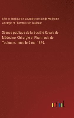 bokomslag Sance publique de la Socit Royale de Mdecine, Chirurgie et Pharmacie de Toulouse, tenue le 9 mai 1839.