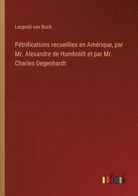 bokomslag Ptrifications recueillies en Amrique, par Mr. Alexandre de Humboldt et par Mr. Charles Degenhardt