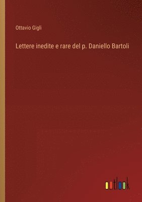 Lettere inedite e rare del p. Daniello Bartoli
