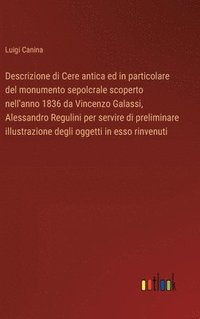 bokomslag Descrizione di Cere antica ed in particolare del monumento sepolcrale scoperto nell'anno 1836 da Vincenzo Galassi, Alessandro Regulini per servire di preliminare illustrazione degli oggetti in esso