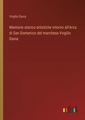 Memorie storico-artistiche intorno all'Arca di San Domenico del marchese Virgilio Davia 1