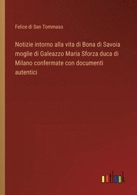 bokomslag Notizie intorno alla vita di Bona di Savoia moglie di Galeazzo Maria Sforza duca di Milano confermate con documenti autentici