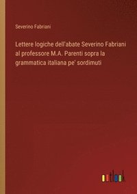 bokomslag Lettere logiche dell'abate Severino Fabriani al professore M.A. Parenti sopra la grammatica italiana pe' sordimuti