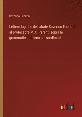 Lettere logiche dell'abate Severino Fabriani al professore M.A. Parenti sopra la grammatica italiana pe' sordimuti 1