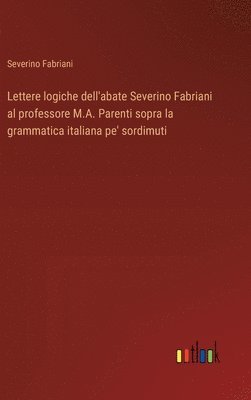 Lettere logiche dell'abate Severino Fabriani al professore M.A. Parenti sopra la grammatica italiana pe' sordimuti