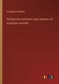 bokomslag Del pericolo di prestare sopra ipoteca e di acquistare immobili