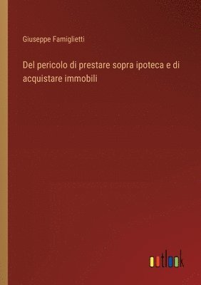 bokomslag Del pericolo di prestare sopra ipoteca e di acquistare immobili