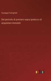 bokomslag Del pericolo di prestare sopra ipoteca e di acquistare immobili