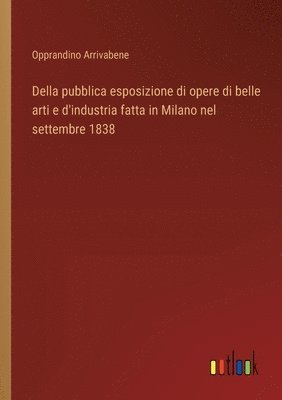 bokomslag Della pubblica esposizione di opere di belle arti e d'industria fatta in Milano nel settembre 1838