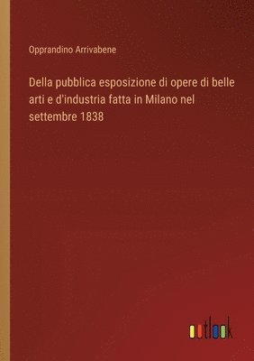 bokomslag Della pubblica esposizione di opere di belle arti e d'industria fatta in Milano nel settembre 1838