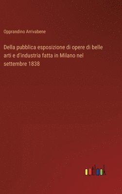 bokomslag Della pubblica esposizione di opere di belle arti e d'industria fatta in Milano nel settembre 1838