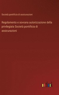 bokomslag Regolamento e sovrana autorizzazione della privilegiata Societ pontificia di assicurazioni