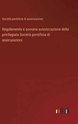 Regolamento e sovrana autorizzazione della privilegiata Societ pontificia di assicurazioni 1