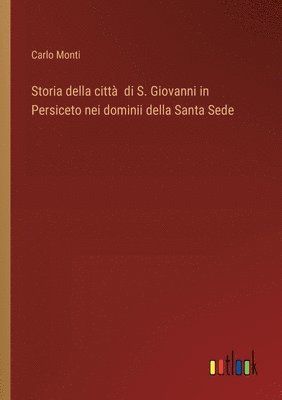 bokomslag Storia della citt di S. Giovanni in Persiceto nei dominii della Santa Sede