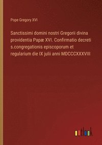 bokomslag Sanctissimi domini nostri Gregorii divina providentia Pap XVI. Confirmatio decreti s.congregationis episcoporum et regularium die IX julii anni MDCCCXXXVIII