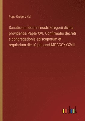bokomslag Sanctissimi domini nostri Gregorii divina providentia Papæ XVI. Confirmatio decreti s.congregationis episcoporum et regularium die IX julii anni MDCCCXXXVIII