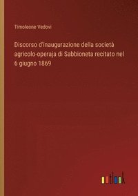 bokomslag Discorso d'inaugurazione della societ agricolo-operaja di Sabbioneta recitato nel 6 giugno 1869