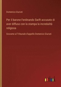 bokomslag Per il barone Ferdinando Swift accusato di aver diffuso con la stampa la incredulità religiosa: Gravame al Tribunale d'appello Domenico Giuriati