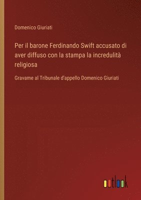 bokomslag Per il barone Ferdinando Swift accusato di aver diffuso con la stampa la incredulità religiosa: Gravame al Tribunale d'appello Domenico Giuriati