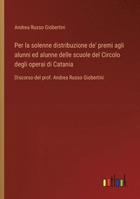 bokomslag Per la solenne distribuzione de' premi agli alunni ed alunne delle scuole del Circolo degli operai di Catania