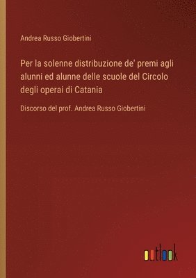 bokomslag Per la solenne distribuzione de' premi agli alunni ed alunne delle scuole del Circolo degli operai di Catania