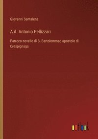 bokomslag A d. Antonio Pellizzari: Parroco novello di S. Bartolommeo apostolo di Crespignaga