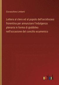 bokomslag Lettera al clero ed al popolo dell'arcidiocesi fiorentina per annunziare l'indulgenza plenaria in forma di giubbileo nell'occasione del concilio ecume