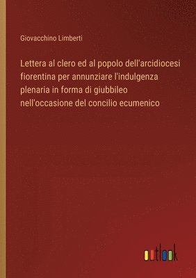 bokomslag Lettera al clero ed al popolo dell'arcidiocesi fiorentina per annunziare l'indulgenza plenaria in forma di giubbileo nell'occasione del concilio ecume