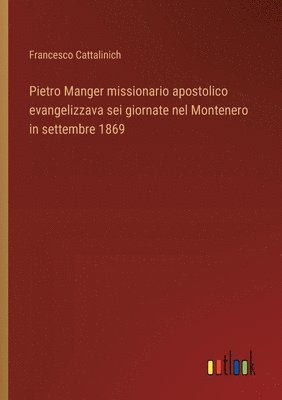 Pietro Manger missionario apostolico evangelizzava sei giornate nel Montenero in settembre 1869 1