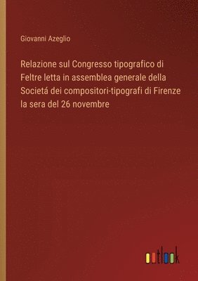 Relazione sul Congresso tipografico di Feltre letta in assemblea generale della Societá dei compositori-tipografi di Firenze la sera del 26 novembre