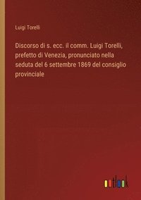 bokomslag Discorso di s. ecc. il comm. Luigi Torelli, prefetto di Venezia, pronunciato nella seduta del 6 settembre 1869 del consiglio provinciale