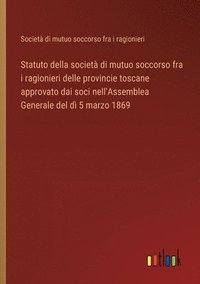 bokomslag Statuto della società di mutuo soccorso fra i ragionieri delle provincie toscane approvato dai soci nell'Assemblea Generale del dì 5 marzo 1869