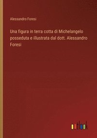 bokomslag Una figura in terra cotta di Michelangelo posseduta e illustrata dal dott. Alessandro Foresi