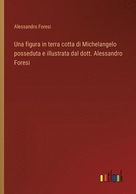 bokomslag figura in terra cotta di Michelangelo posseduta e illustrata dal dott. Alessandro Foresi