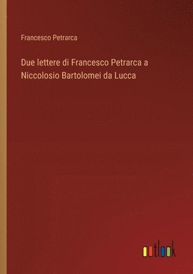 bokomslag Due lettere di Francesco Petrarca a Niccolosio Bartolomei da Lucca