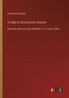 bokomslag In lode di Giovacchino Rossini: Discorso letto nel liceo Raffaello il 17 marzo 1869