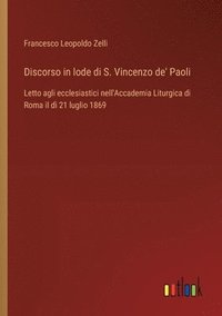 bokomslag Discorso in lode di S. Vincenzo de' Paoli: Letto agli ecclesiastici nell'Accademia Liturgica di Roma il dì 21 luglio 1869