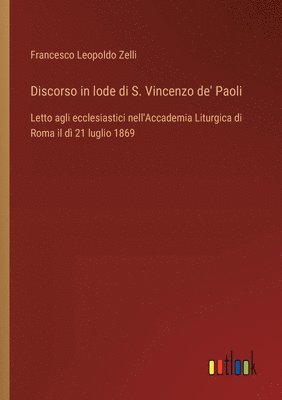 bokomslag Discorso in lode di S. Vincenzo de' Paoli: Letto agli ecclesiastici nell'Accademia Liturgica di Roma il dì 21 luglio 1869