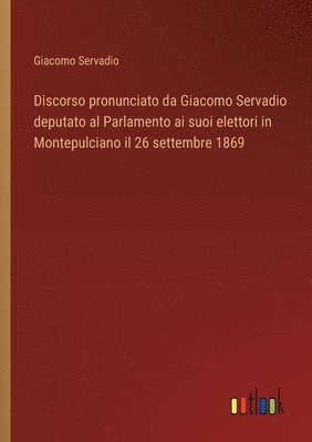 Discorso pronunciato da Giacomo Servadio deputato al Parlamento ai suoi elettori in Montepulciano il 26 settembre 1869 1