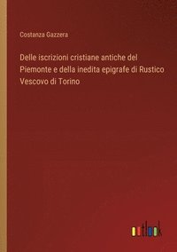 bokomslag Delle iscrizioni cristiane antiche del Piemonte e della inedita epigrafe di Rustico Vescovo di Torino