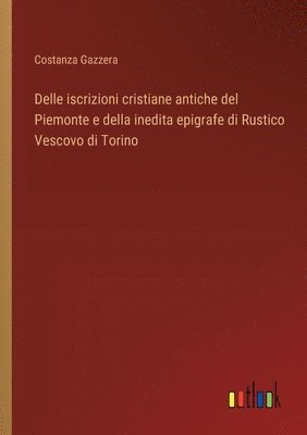 bokomslag Delle iscrizioni cristiane antiche del Piemonte e della inedita epigrafe di Rustico Vescovo di Torino