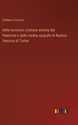 Costanza Gazzera - Delle iscrizioni cristiane antiche del Piemonte e della inedita epigrafe di Rustico Vescovo di Torino, Inbunden