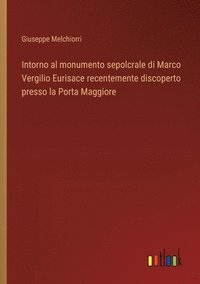 bokomslag Intorno al monumento sepolcrale di Marco Vergilio Eurisace recentemente discoperto presso la Porta Maggiore