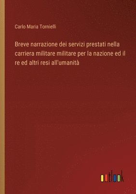 bokomslag Breve narrazione dei servizi prestati nella carriera militare militare per la nazione ed il re ed altri resi all'umanit