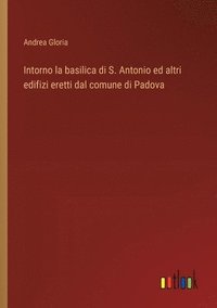 bokomslag Intorno la basilica di S. Antonio ed altri edifizi eretti dal comune di Padova