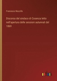 bokomslag Discorso del sindaco di Cosenza letto nell'apertura delle sessioni autunnali del 1869