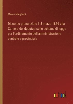 Marco Minghetti - Discorso pronunziato il 5 marzo 1869 alla Camera dei deputati sullo schema di legge per l'ordinamento dell'amministrazione centrale e provinciale, Häftad